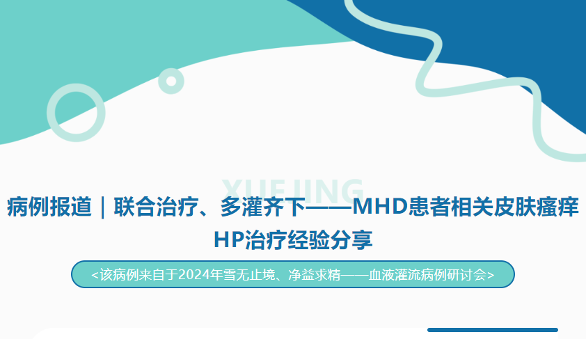 病例報(bào)道｜聯(lián)合治療、多灌齊下——MHD患者相關(guān)皮膚瘙癢HP治療經(jīng)驗(yàn)分享